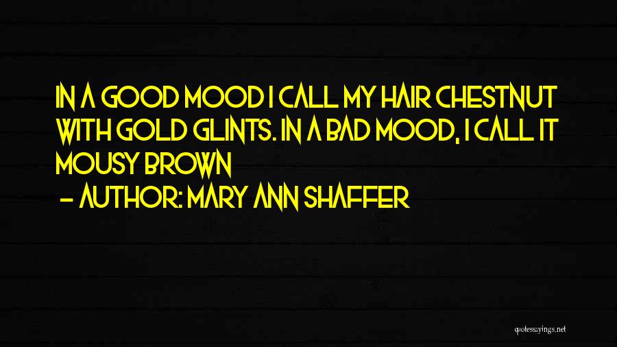 Mary Ann Shaffer Quotes: In A Good Mood I Call My Hair Chestnut With Gold Glints. In A Bad Mood, I Call It Mousy