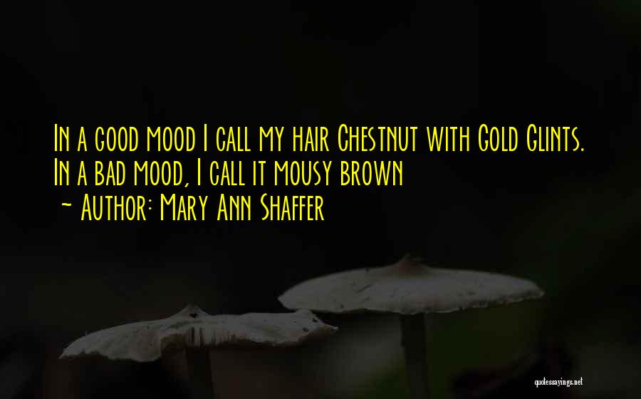 Mary Ann Shaffer Quotes: In A Good Mood I Call My Hair Chestnut With Gold Glints. In A Bad Mood, I Call It Mousy