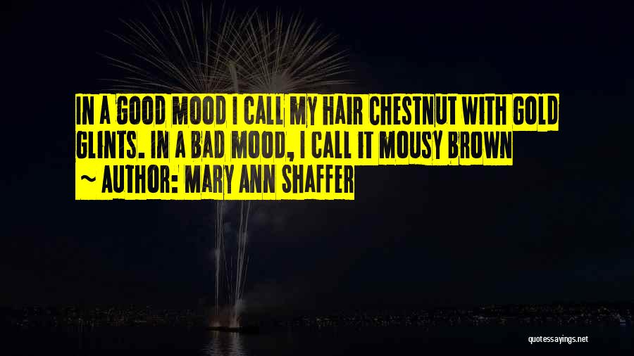 Mary Ann Shaffer Quotes: In A Good Mood I Call My Hair Chestnut With Gold Glints. In A Bad Mood, I Call It Mousy