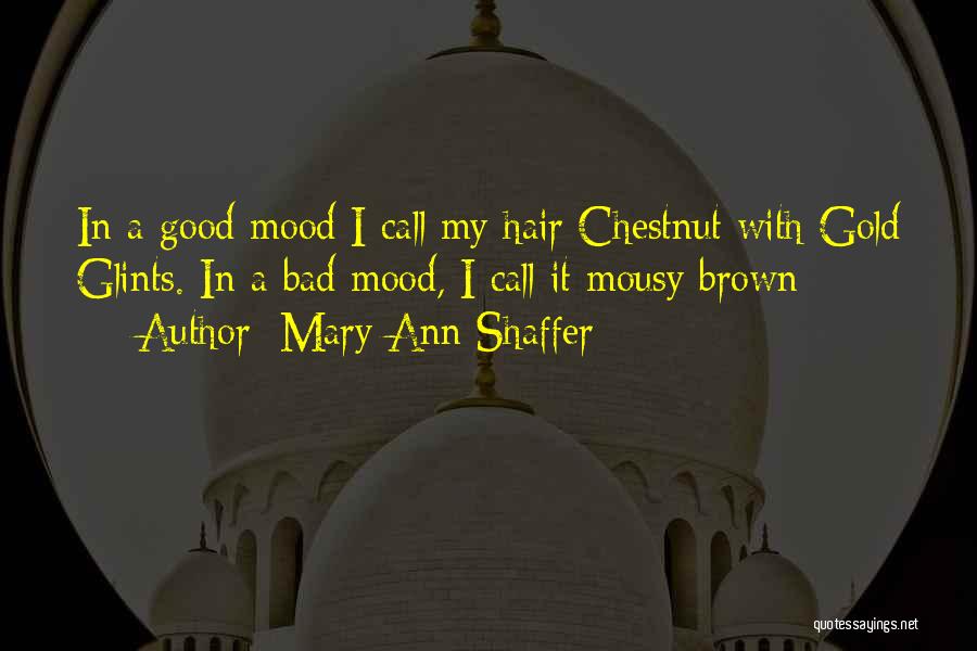 Mary Ann Shaffer Quotes: In A Good Mood I Call My Hair Chestnut With Gold Glints. In A Bad Mood, I Call It Mousy