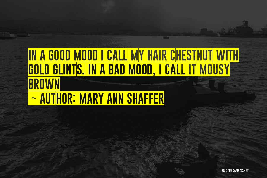 Mary Ann Shaffer Quotes: In A Good Mood I Call My Hair Chestnut With Gold Glints. In A Bad Mood, I Call It Mousy