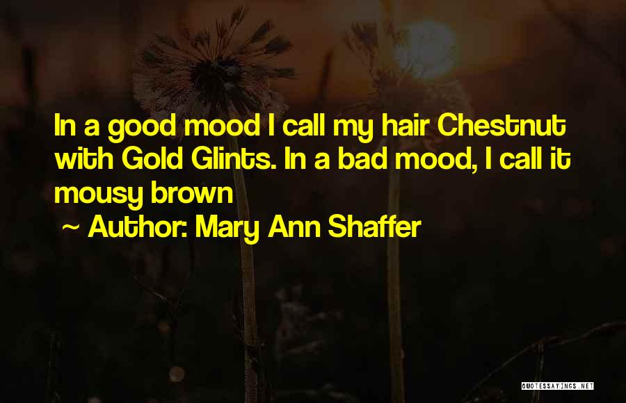 Mary Ann Shaffer Quotes: In A Good Mood I Call My Hair Chestnut With Gold Glints. In A Bad Mood, I Call It Mousy