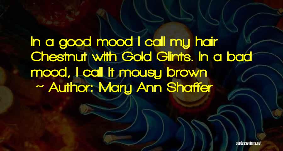 Mary Ann Shaffer Quotes: In A Good Mood I Call My Hair Chestnut With Gold Glints. In A Bad Mood, I Call It Mousy