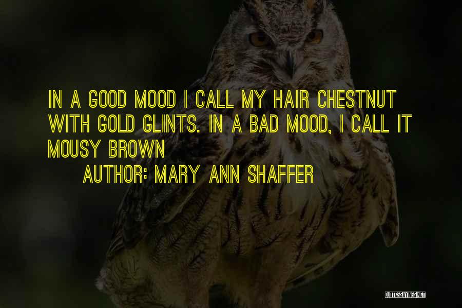 Mary Ann Shaffer Quotes: In A Good Mood I Call My Hair Chestnut With Gold Glints. In A Bad Mood, I Call It Mousy