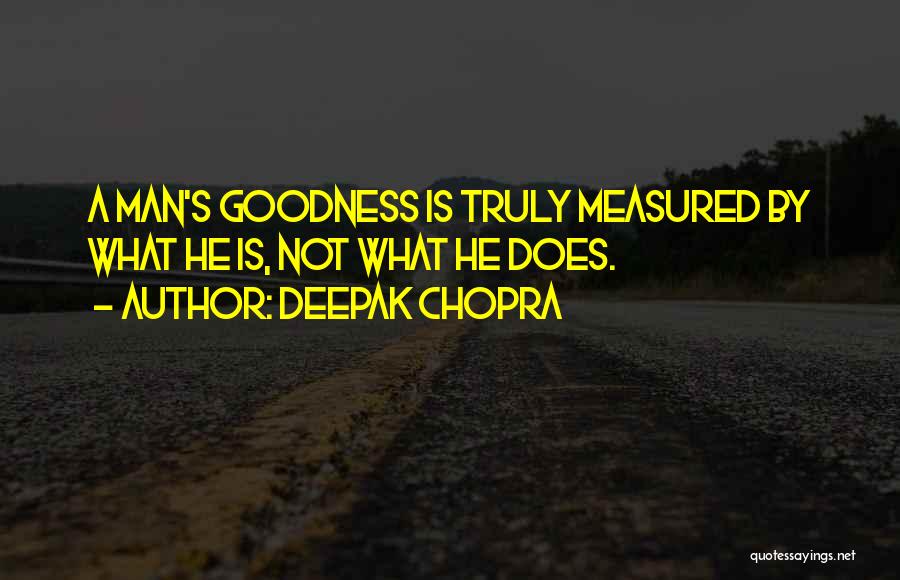 Deepak Chopra Quotes: A Man's Goodness Is Truly Measured By What He Is, Not What He Does.