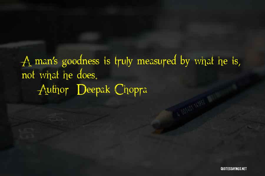 Deepak Chopra Quotes: A Man's Goodness Is Truly Measured By What He Is, Not What He Does.