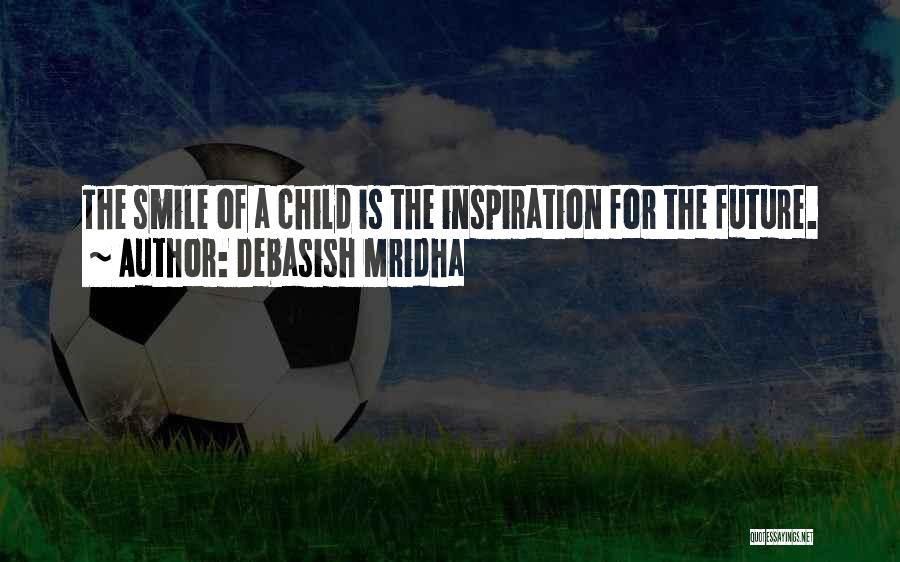 Debasish Mridha Quotes: The Smile Of A Child Is The Inspiration For The Future.