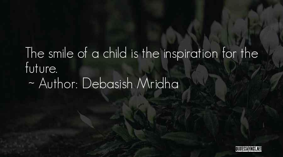 Debasish Mridha Quotes: The Smile Of A Child Is The Inspiration For The Future.