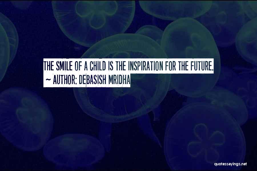 Debasish Mridha Quotes: The Smile Of A Child Is The Inspiration For The Future.