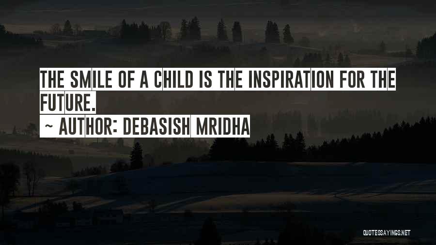 Debasish Mridha Quotes: The Smile Of A Child Is The Inspiration For The Future.