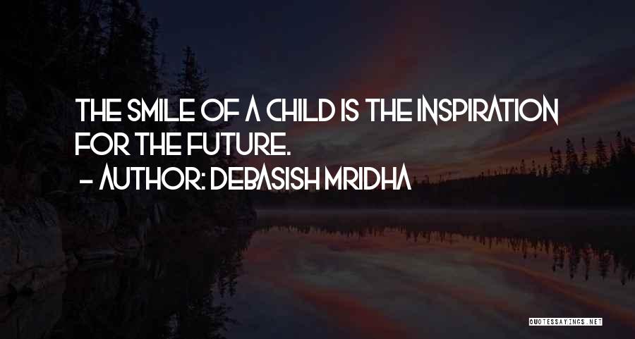 Debasish Mridha Quotes: The Smile Of A Child Is The Inspiration For The Future.