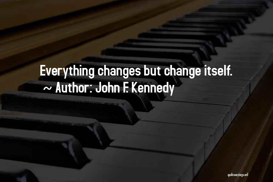 John F. Kennedy Quotes: Everything Changes But Change Itself.