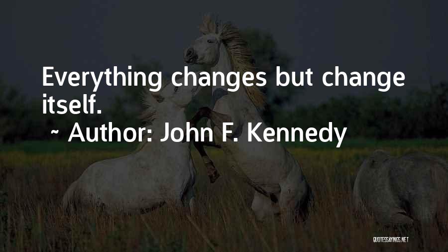 John F. Kennedy Quotes: Everything Changes But Change Itself.