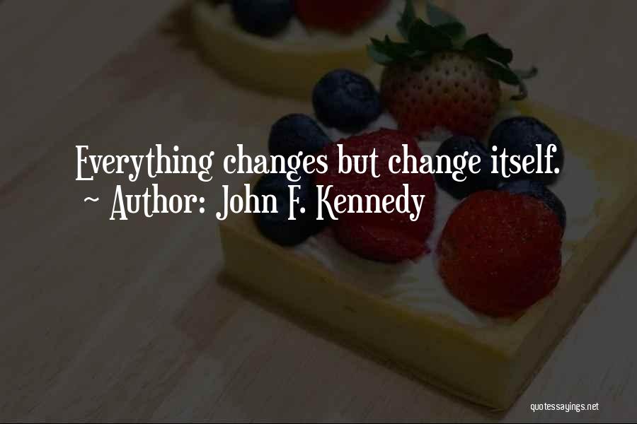 John F. Kennedy Quotes: Everything Changes But Change Itself.