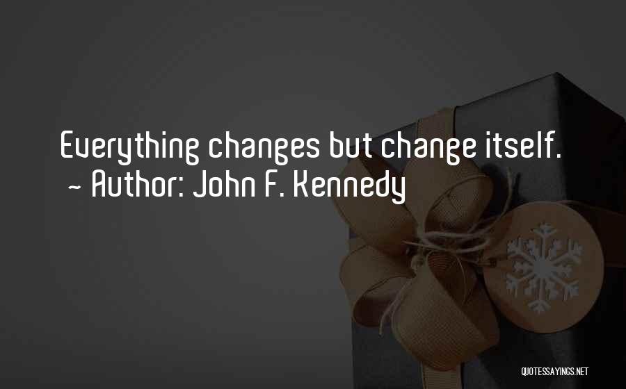 John F. Kennedy Quotes: Everything Changes But Change Itself.