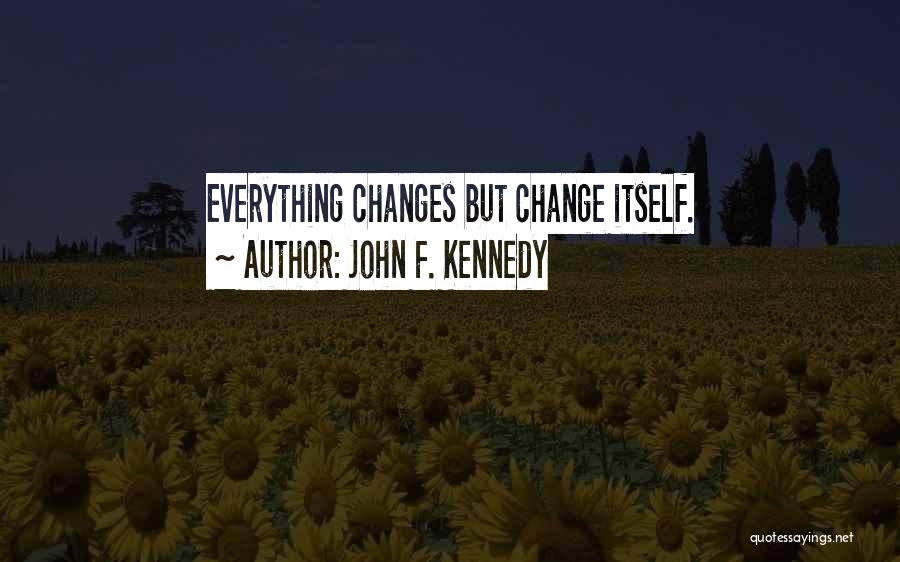 John F. Kennedy Quotes: Everything Changes But Change Itself.