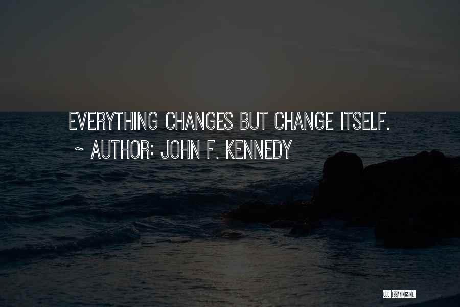 John F. Kennedy Quotes: Everything Changes But Change Itself.