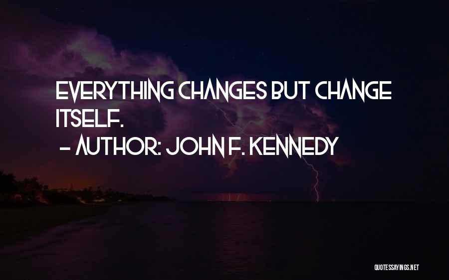 John F. Kennedy Quotes: Everything Changes But Change Itself.