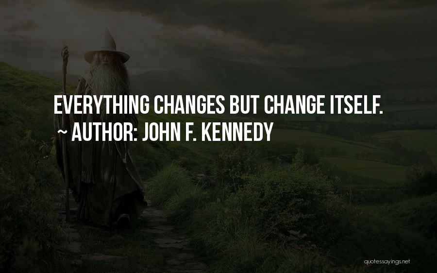 John F. Kennedy Quotes: Everything Changes But Change Itself.