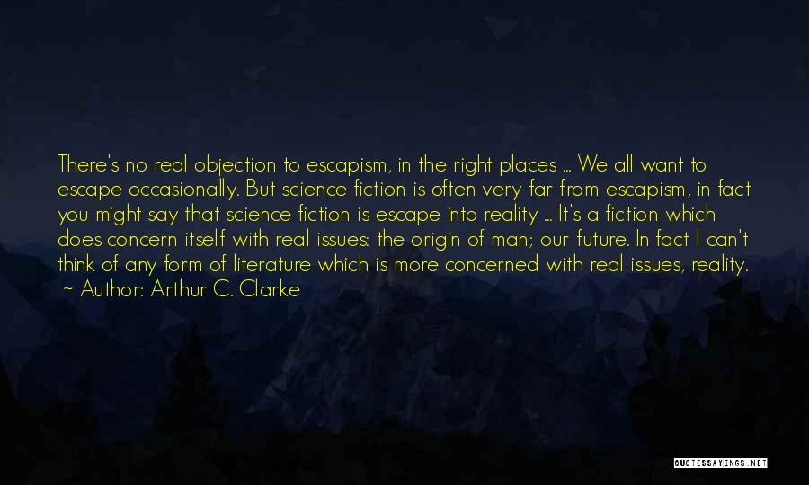 Arthur C. Clarke Quotes: There's No Real Objection To Escapism, In The Right Places ... We All Want To Escape Occasionally. But Science Fiction