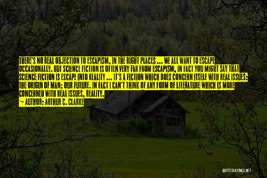 Arthur C. Clarke Quotes: There's No Real Objection To Escapism, In The Right Places ... We All Want To Escape Occasionally. But Science Fiction