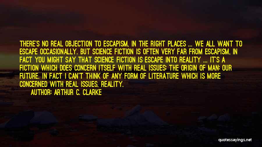 Arthur C. Clarke Quotes: There's No Real Objection To Escapism, In The Right Places ... We All Want To Escape Occasionally. But Science Fiction