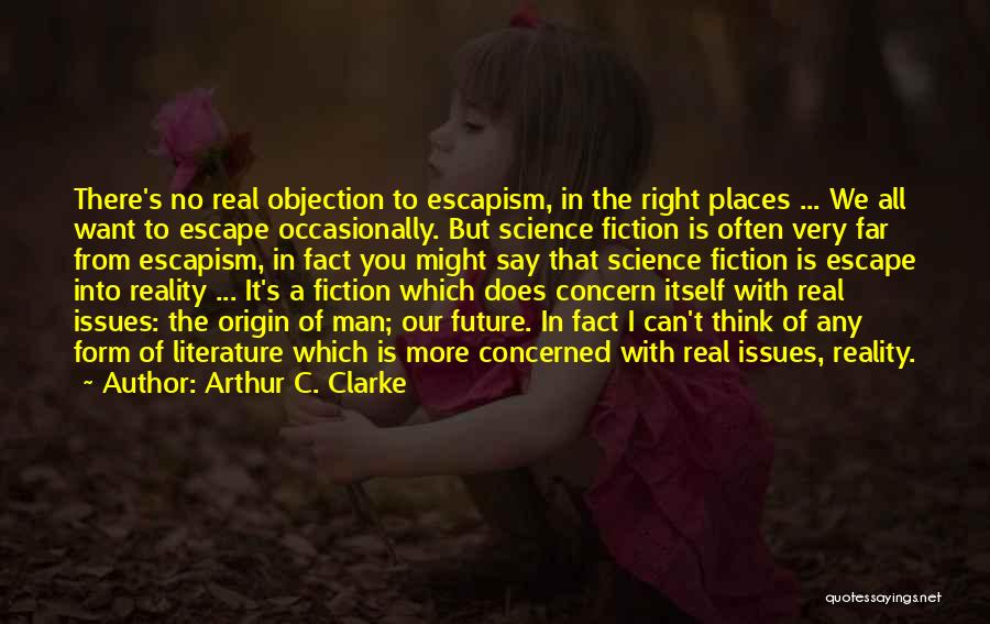 Arthur C. Clarke Quotes: There's No Real Objection To Escapism, In The Right Places ... We All Want To Escape Occasionally. But Science Fiction