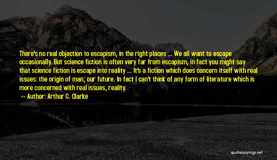 Arthur C. Clarke Quotes: There's No Real Objection To Escapism, In The Right Places ... We All Want To Escape Occasionally. But Science Fiction