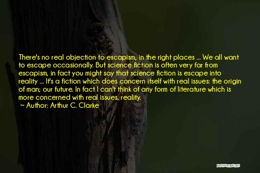 Arthur C. Clarke Quotes: There's No Real Objection To Escapism, In The Right Places ... We All Want To Escape Occasionally. But Science Fiction