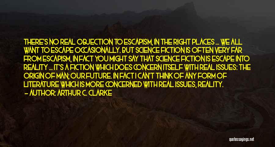 Arthur C. Clarke Quotes: There's No Real Objection To Escapism, In The Right Places ... We All Want To Escape Occasionally. But Science Fiction