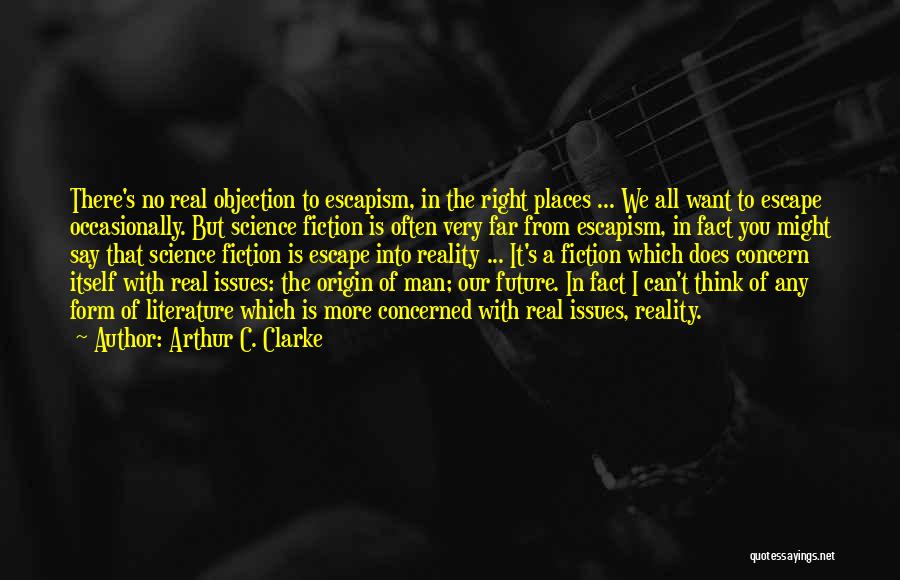 Arthur C. Clarke Quotes: There's No Real Objection To Escapism, In The Right Places ... We All Want To Escape Occasionally. But Science Fiction