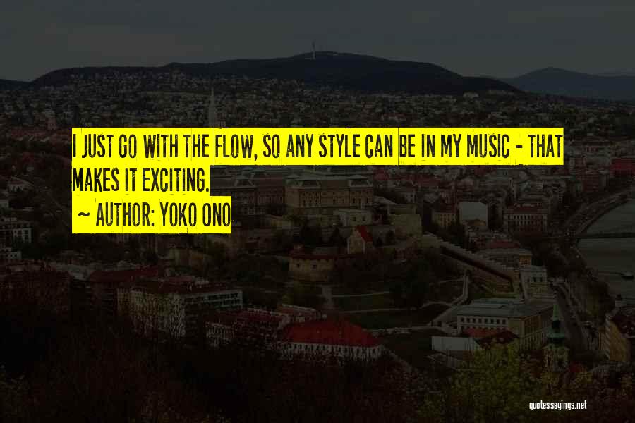 Yoko Ono Quotes: I Just Go With The Flow, So Any Style Can Be In My Music - That Makes It Exciting.