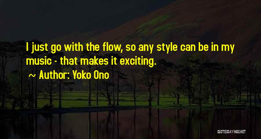 Yoko Ono Quotes: I Just Go With The Flow, So Any Style Can Be In My Music - That Makes It Exciting.