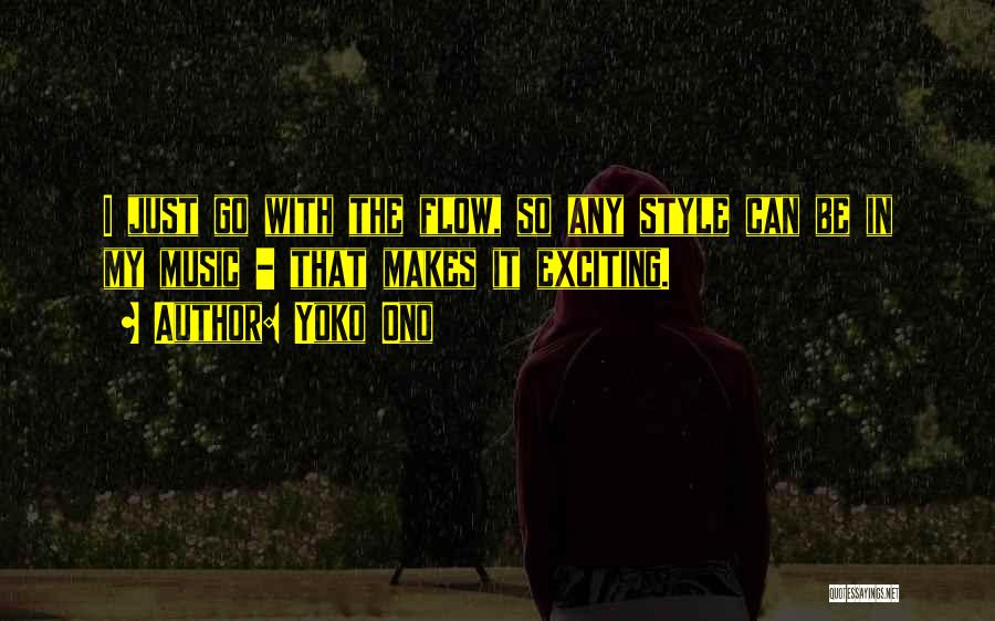 Yoko Ono Quotes: I Just Go With The Flow, So Any Style Can Be In My Music - That Makes It Exciting.