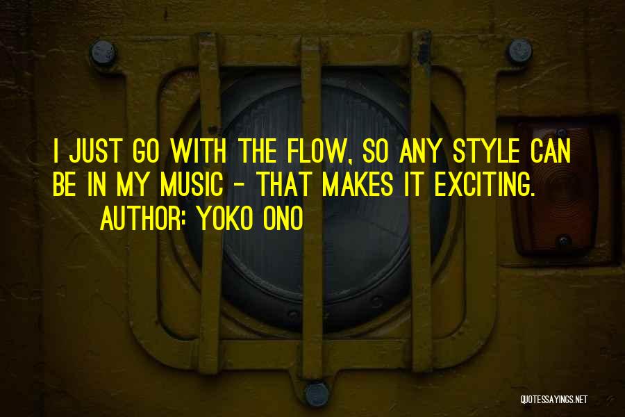 Yoko Ono Quotes: I Just Go With The Flow, So Any Style Can Be In My Music - That Makes It Exciting.