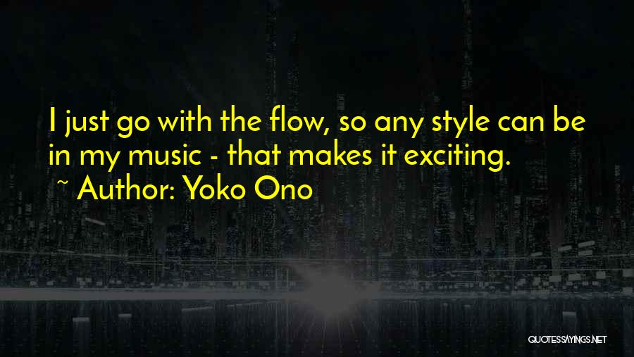 Yoko Ono Quotes: I Just Go With The Flow, So Any Style Can Be In My Music - That Makes It Exciting.