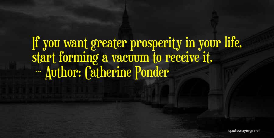 Catherine Ponder Quotes: If You Want Greater Prosperity In Your Life, Start Forming A Vacuum To Receive It.