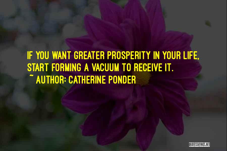 Catherine Ponder Quotes: If You Want Greater Prosperity In Your Life, Start Forming A Vacuum To Receive It.