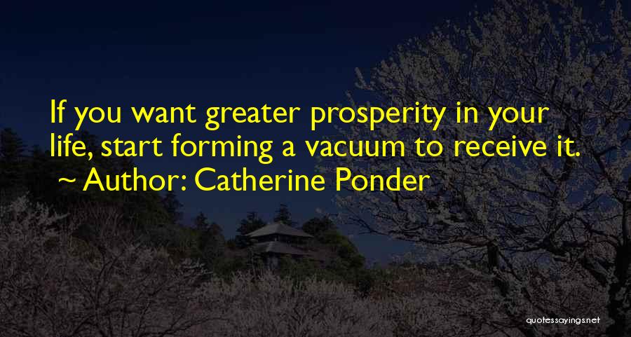 Catherine Ponder Quotes: If You Want Greater Prosperity In Your Life, Start Forming A Vacuum To Receive It.