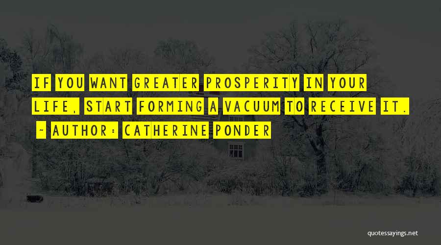Catherine Ponder Quotes: If You Want Greater Prosperity In Your Life, Start Forming A Vacuum To Receive It.