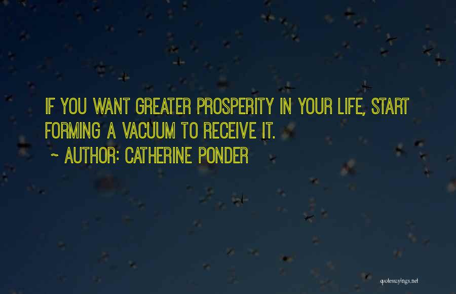 Catherine Ponder Quotes: If You Want Greater Prosperity In Your Life, Start Forming A Vacuum To Receive It.