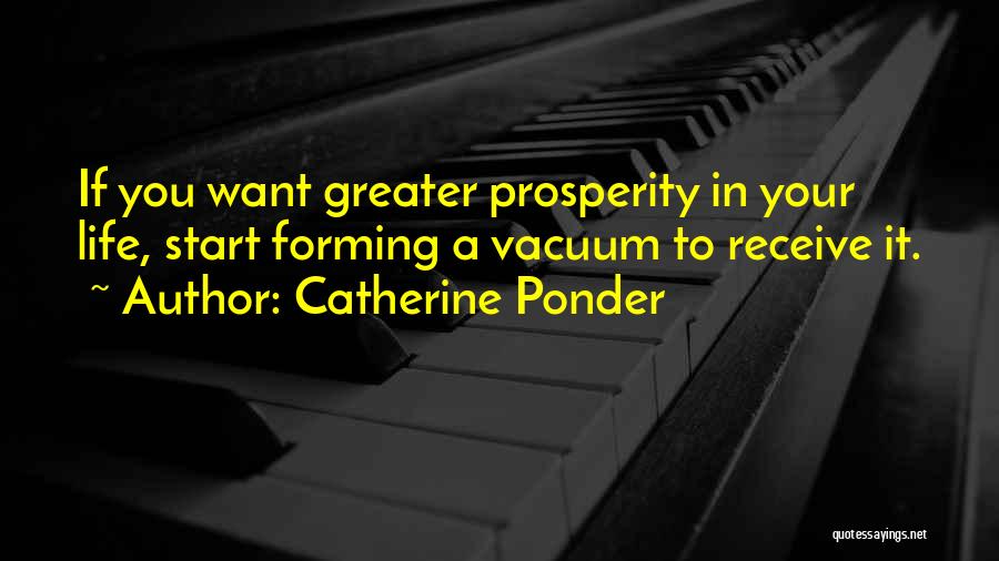 Catherine Ponder Quotes: If You Want Greater Prosperity In Your Life, Start Forming A Vacuum To Receive It.