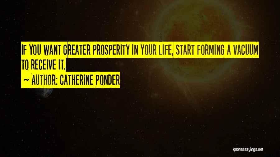 Catherine Ponder Quotes: If You Want Greater Prosperity In Your Life, Start Forming A Vacuum To Receive It.