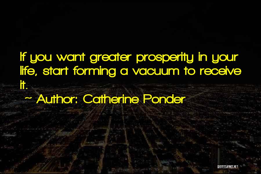 Catherine Ponder Quotes: If You Want Greater Prosperity In Your Life, Start Forming A Vacuum To Receive It.