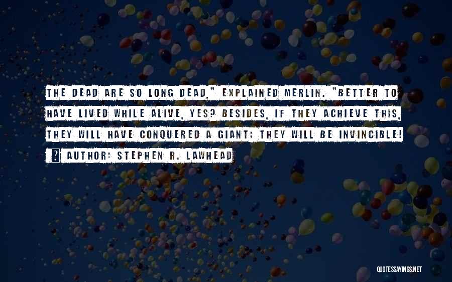 Stephen R. Lawhead Quotes: The Dead Are So Long Dead, Explained Merlin. Better To Have Lived While Alive, Yes? Besides, If They Achieve This,