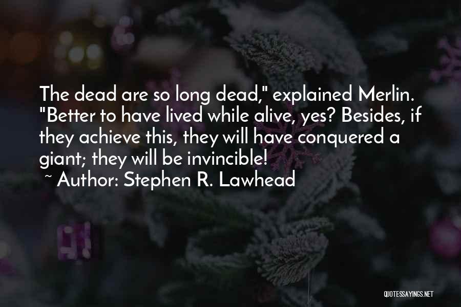 Stephen R. Lawhead Quotes: The Dead Are So Long Dead, Explained Merlin. Better To Have Lived While Alive, Yes? Besides, If They Achieve This,