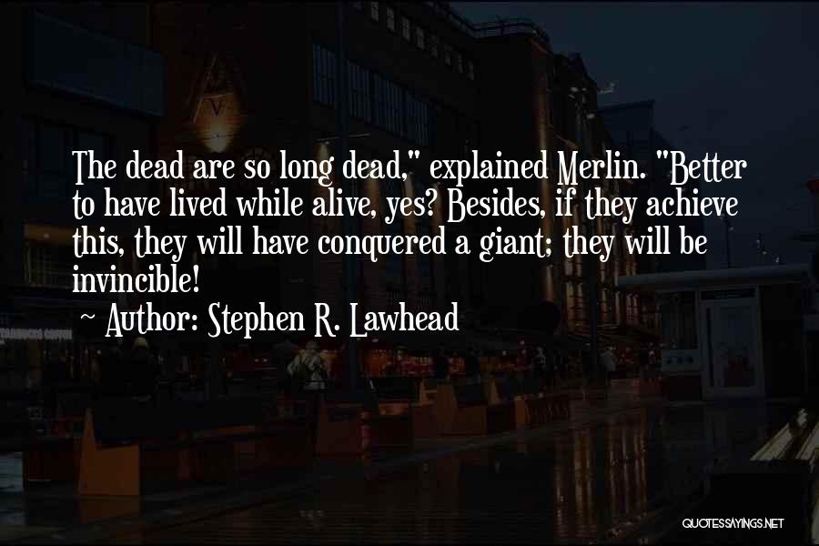 Stephen R. Lawhead Quotes: The Dead Are So Long Dead, Explained Merlin. Better To Have Lived While Alive, Yes? Besides, If They Achieve This,