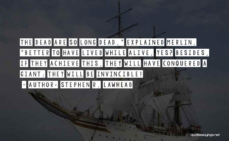 Stephen R. Lawhead Quotes: The Dead Are So Long Dead, Explained Merlin. Better To Have Lived While Alive, Yes? Besides, If They Achieve This,