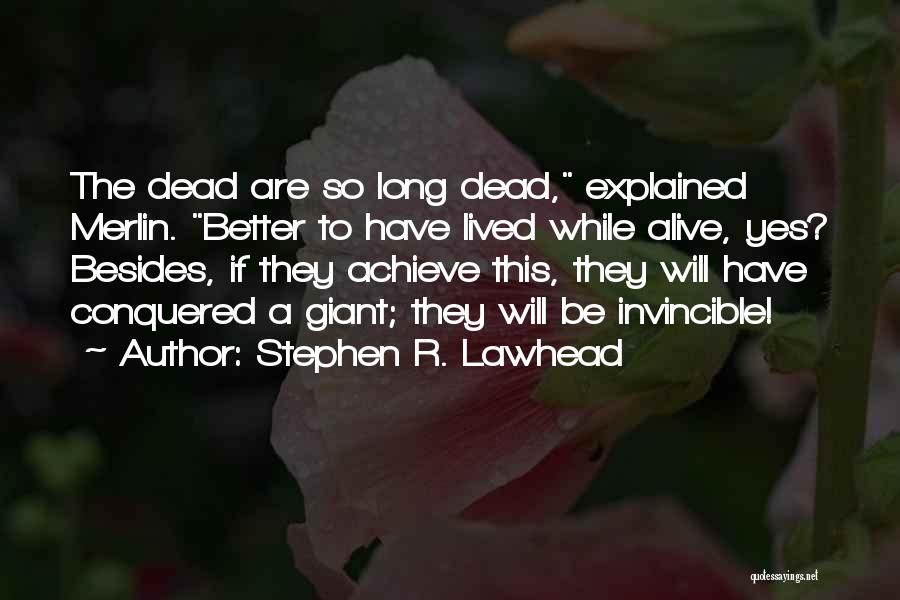 Stephen R. Lawhead Quotes: The Dead Are So Long Dead, Explained Merlin. Better To Have Lived While Alive, Yes? Besides, If They Achieve This,