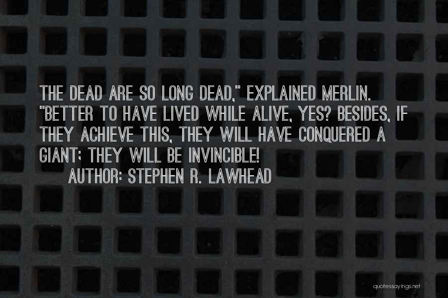 Stephen R. Lawhead Quotes: The Dead Are So Long Dead, Explained Merlin. Better To Have Lived While Alive, Yes? Besides, If They Achieve This,